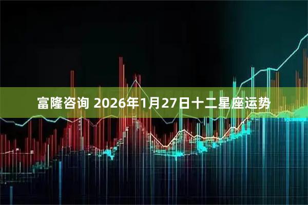 富隆咨询 2026年1月27日十二星座运势