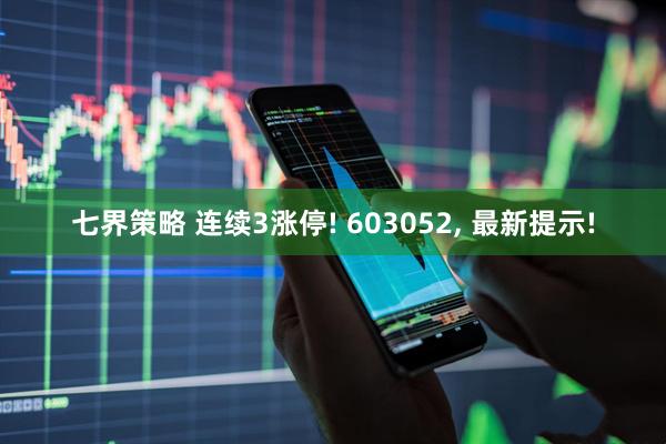 七界策略 连续3涨停! 603052, 最新提示!