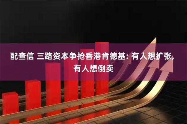 配查信 三路资本争抢香港肯德基: 有人想扩张, 有人想倒卖