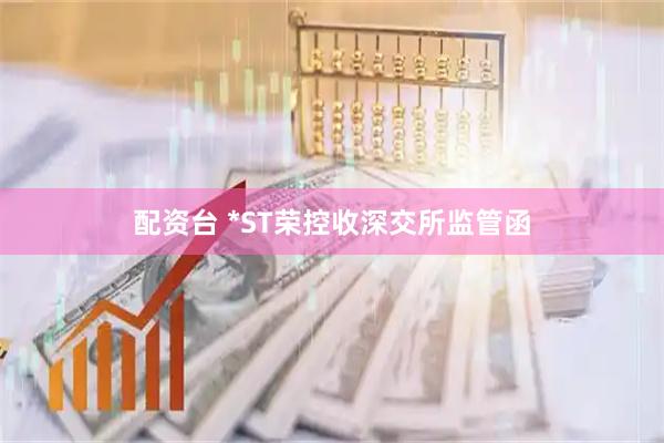 配资台 *ST荣控收深交所监管函